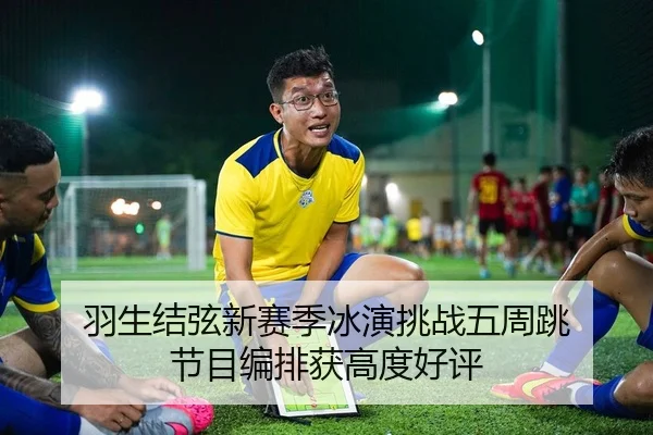 羽生结弦新赛季冰演挑战五周跳 节目编排获高度好评